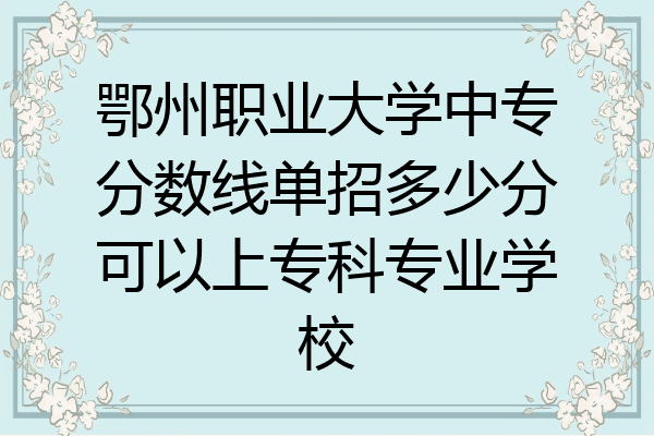 鄂州职业大学中专分数线单招多少分可以上专科专业学校