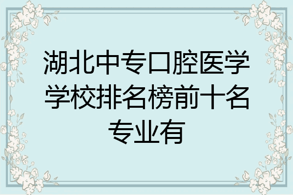湖北中专口腔医学学校排名榜前十名专业有