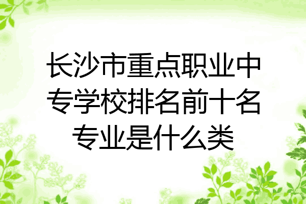 长沙市重点职业中专学校排名前十名专业是什么类