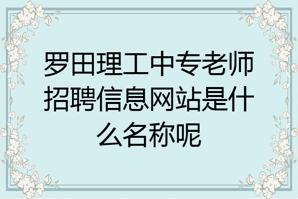 罗田理工中专老师招聘信息网站是什么名称呢