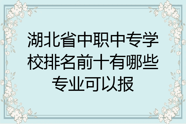 湖北省中职中专学校排名前十有哪些专业可以报