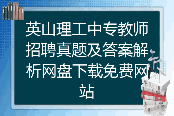 英山理工中专教师招聘真题及答案解析网盘下载免费网站