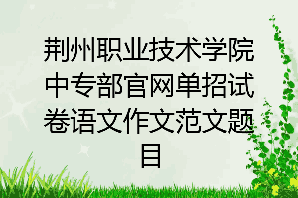 荆州职业技术学院中专部官网单招试卷语文作文范文题目
