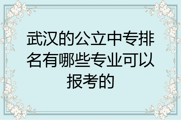 武汉的公立中专排名有哪些专业可以报考的