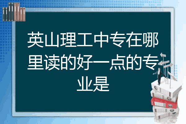 英山理工中专在哪里读的好一点的专业是