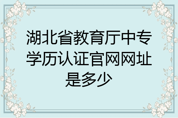 湖北省教育厅中专学历认证官网网址是多少