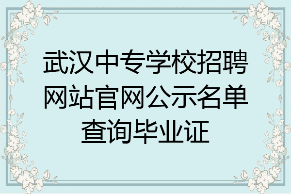 武汉中专学校招聘网站官网公示名单查询毕业证