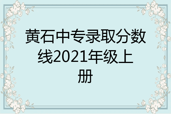 黄石中专录取分数线2021年级上册