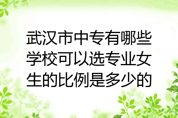 武汉市中专有哪些学校可以选专业女生的比例是多少的