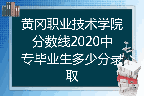 黄冈职业技术学院分数线2020中专毕业生多少分录取