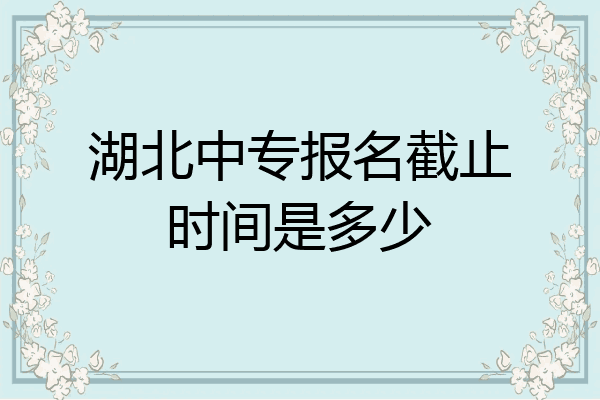 湖北中专报名截止时间是多少