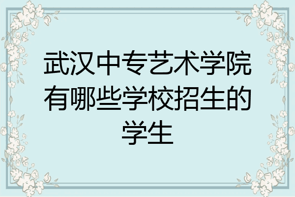武汉中专艺术学院有哪些学校招生的学生
