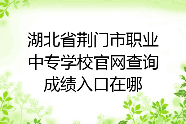 湖北省荆门市职业中专学校官网查询成绩入口在哪