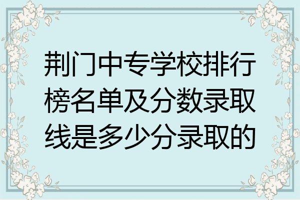 荆门中专学校排行榜名单及分数录取线是多少分录取的