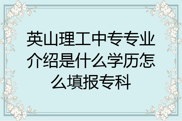 英山理工中专专业介绍是什么学历怎么填报专科
