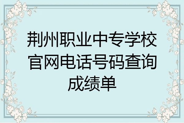 荆州职业中专学校官网电话号码查询成绩单
