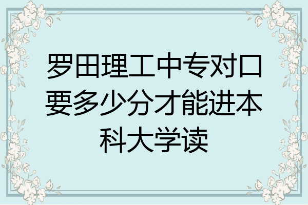 罗田理工中专对口要多少分才能进本科大学读