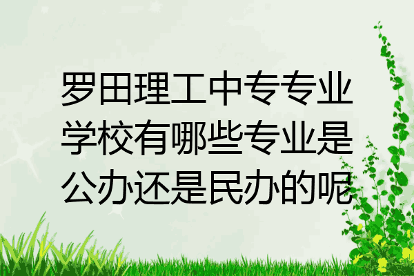 罗田理工中专专业学校有哪些专业是公办还是民办的呢