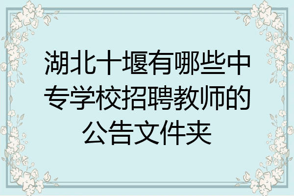 湖北十堰有哪些中专学校招聘教师的公告文件夹