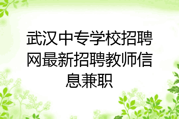 武汉中专学校招聘网最新招聘教师信息兼职