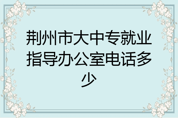 荆州市大中专就业指导办公室电话多少