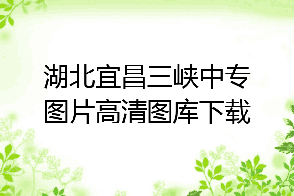 湖北宜昌三峡中专图片高清图库下载