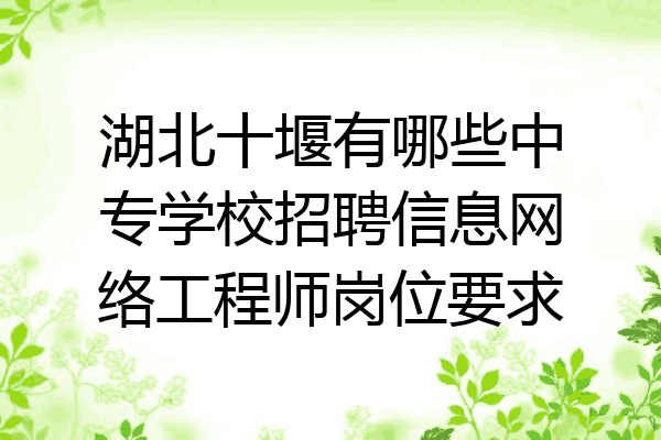 湖北十堰有哪些中专学校招聘信息网络工程师岗位要求