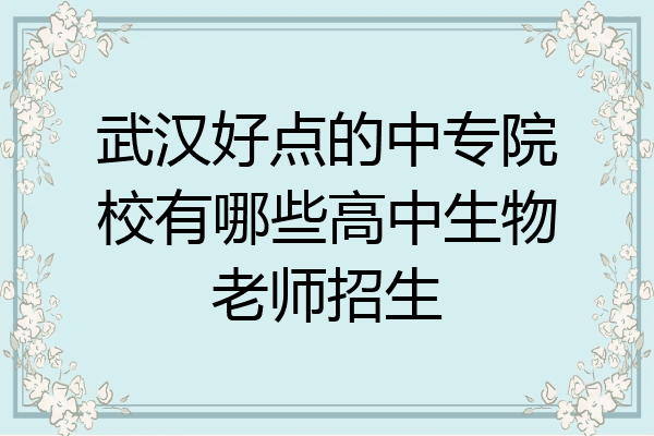 武汉好点的中专院校有哪些高中生物老师招生