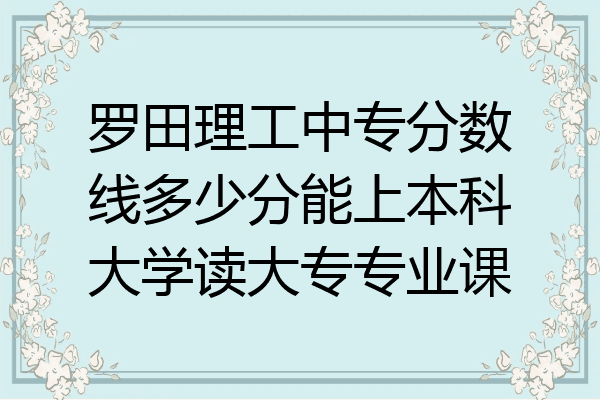 罗田理工中专分数线多少分能上本科大学读大专专业课
