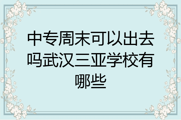 中专周末可以出去吗武汉三亚学校有哪些