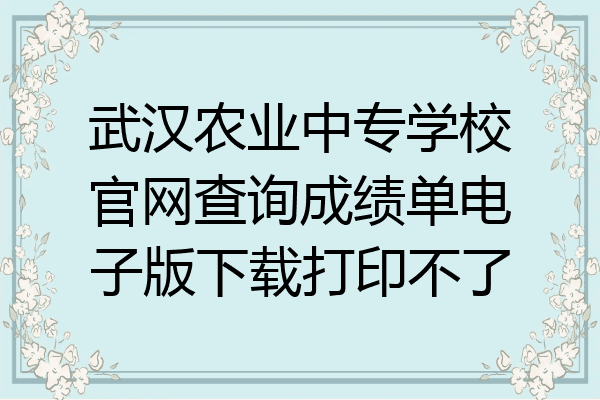 武汉农业中专学校官网查询成绩单电子版下载打印不了