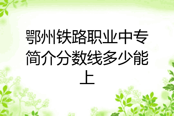 鄂州铁路职业中专简介分数线多少能上