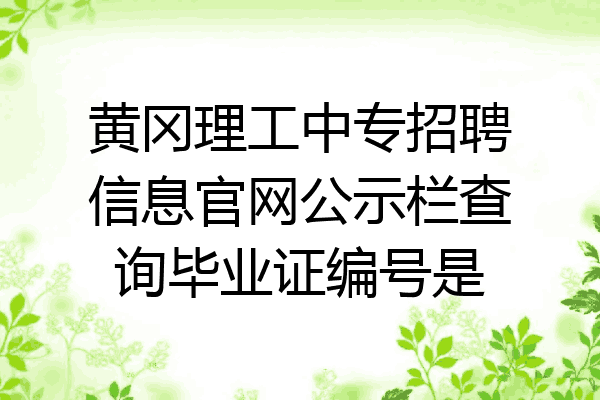 黄冈理工中专招聘信息官网公示栏查询毕业证编号是