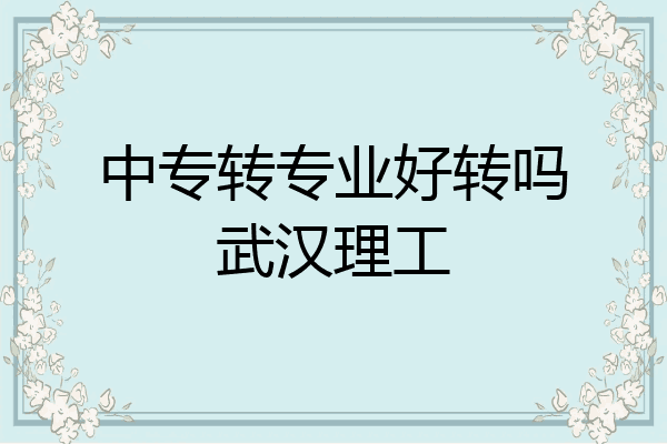 中专转专业好转吗武汉理工