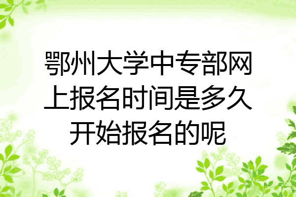 鄂州大学中专部网上报名时间是多久开始报名的呢