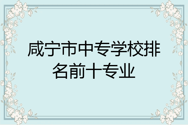 咸宁市中专学校排名前十专业