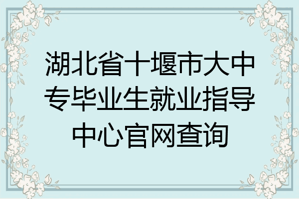 湖北省十堰市大中专毕业生就业指导中心官网查询