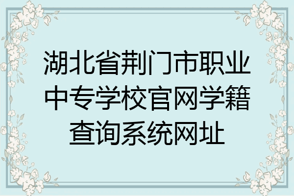 湖北省荆门市职业中专学校官网学籍查询系统网址