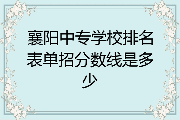 襄阳中专学校排名表单招分数线是多少
