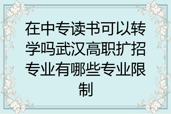 在中专读书可以转学吗武汉高职扩招专业有哪些专业限制