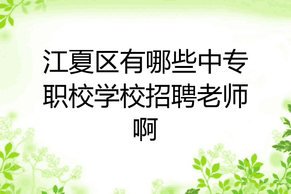 江夏区有哪些中专职校学校招聘老师啊