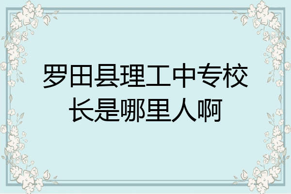 罗田县理工中专校长是哪里人啊