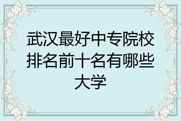 武汉最好中专院校排名前十名有哪些大学