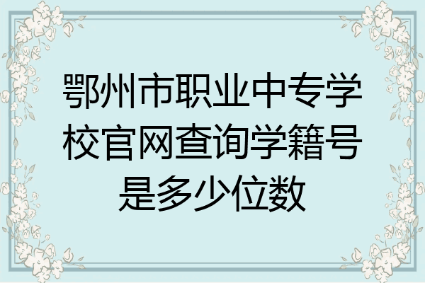 鄂州市职业中专学校官网查询学籍号是多少位数