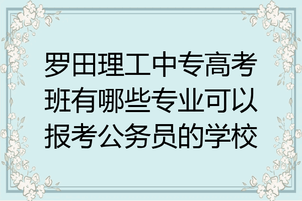 罗田理工中专高考班有哪些专业可以报考公务员的学校