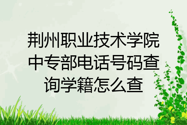 荆州职业技术学院中专部电话号码查询学籍怎么查