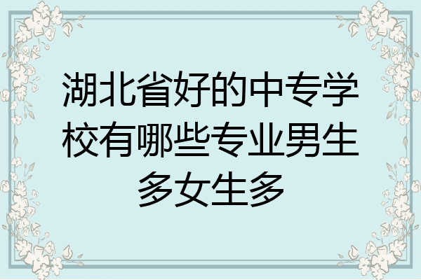 湖北省好的中专学校有哪些专业男生多女生多