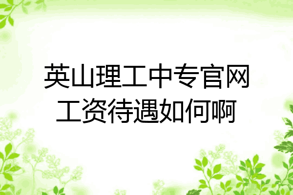 英山理工中专官网工资待遇如何啊