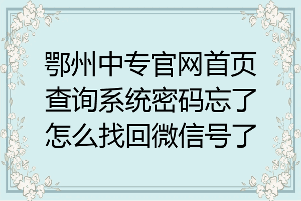 鄂州中专官网首页查询系统密码忘了怎么找回微信号了