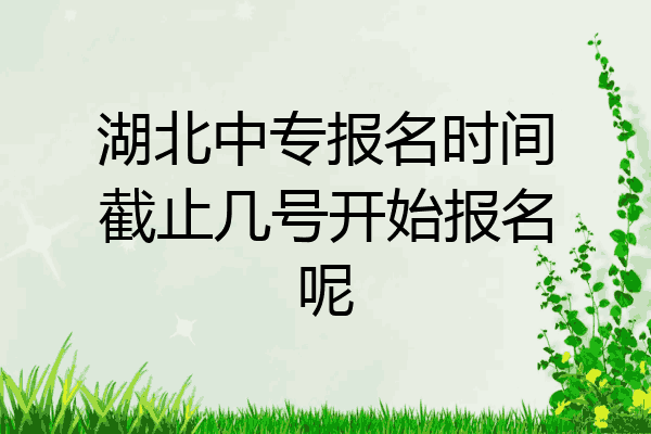 湖北中专报名时间截止几号开始报名呢